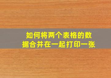 如何将两个表格的数据合并在一起打印一张