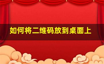 如何将二维码放到桌面上