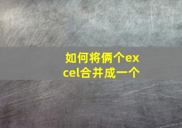 如何将俩个excel合并成一个