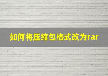 如何将压缩包格式改为rar