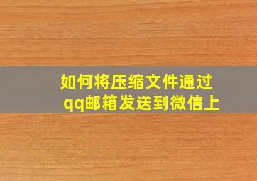 如何将压缩文件通过qq邮箱发送到微信上