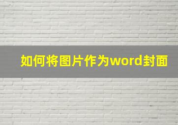 如何将图片作为word封面