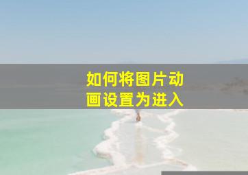 如何将图片动画设置为进入