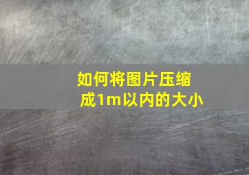 如何将图片压缩成1m以内的大小