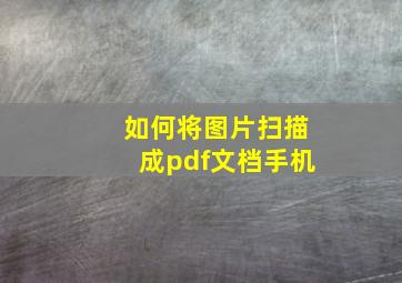 如何将图片扫描成pdf文档手机