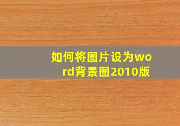 如何将图片设为word背景图2010版