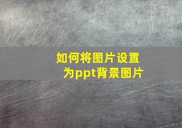 如何将图片设置为ppt背景图片