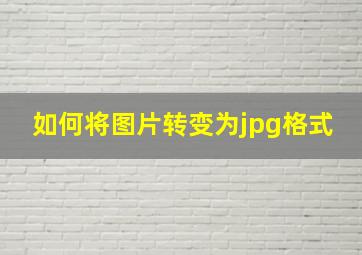 如何将图片转变为jpg格式