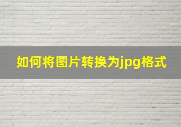 如何将图片转换为jpg格式