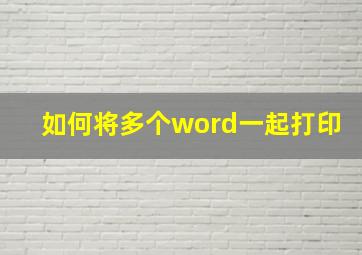 如何将多个word一起打印