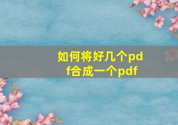 如何将好几个pdf合成一个pdf