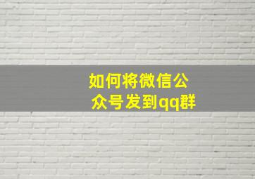 如何将微信公众号发到qq群