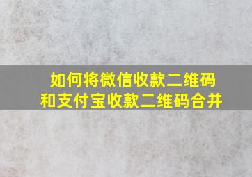 如何将微信收款二维码和支付宝收款二维码合并