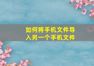 如何将手机文件导入另一个手机文件