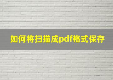 如何将扫描成pdf格式保存