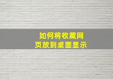 如何将收藏网页放到桌面显示