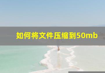 如何将文件压缩到50mb