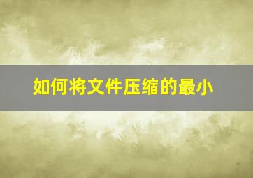 如何将文件压缩的最小