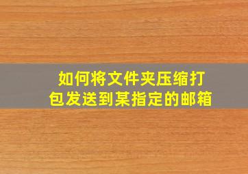 如何将文件夹压缩打包发送到某指定的邮箱