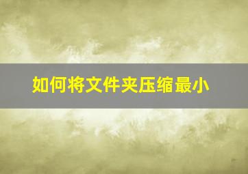 如何将文件夹压缩最小