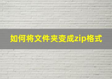 如何将文件夹变成zip格式