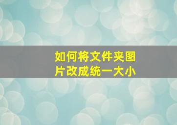 如何将文件夹图片改成统一大小