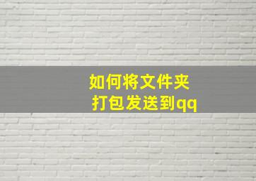 如何将文件夹打包发送到qq