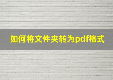 如何将文件夹转为pdf格式