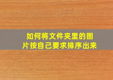 如何将文件夹里的图片按自己要求排序出来