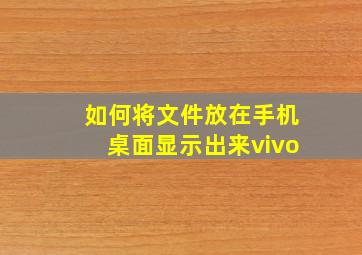 如何将文件放在手机桌面显示出来vivo