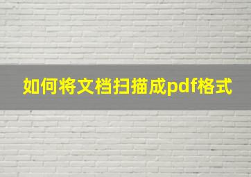 如何将文档扫描成pdf格式