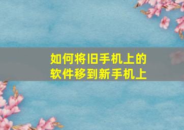 如何将旧手机上的软件移到新手机上