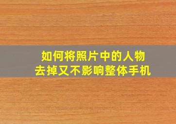 如何将照片中的人物去掉又不影响整体手机