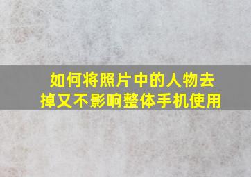 如何将照片中的人物去掉又不影响整体手机使用