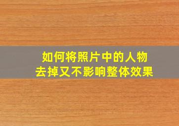 如何将照片中的人物去掉又不影响整体效果