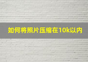 如何将照片压缩在10k以内