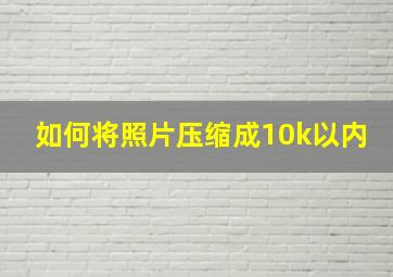 如何将照片压缩成10k以内