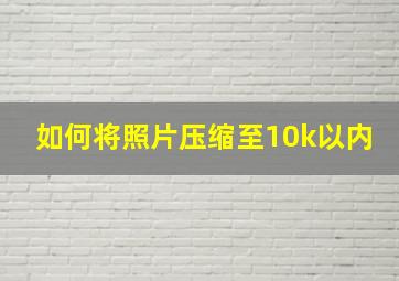 如何将照片压缩至10k以内