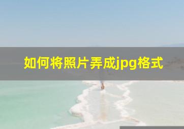 如何将照片弄成jpg格式