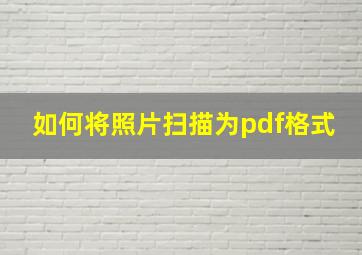 如何将照片扫描为pdf格式