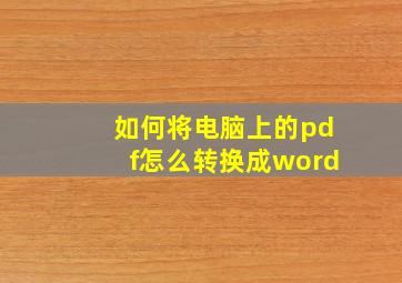 如何将电脑上的pdf怎么转换成word