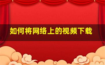 如何将网络上的视频下载