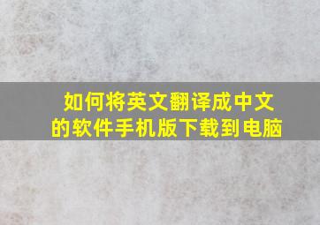 如何将英文翻译成中文的软件手机版下载到电脑