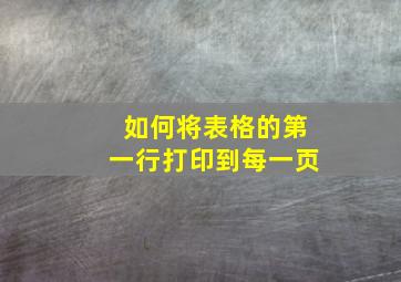 如何将表格的第一行打印到每一页