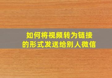 如何将视频转为链接的形式发送给别人微信