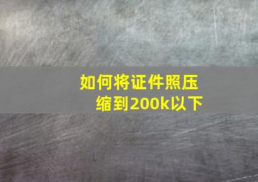 如何将证件照压缩到200k以下