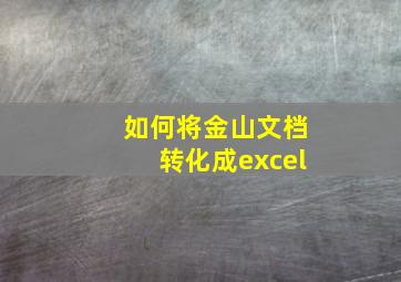 如何将金山文档转化成excel