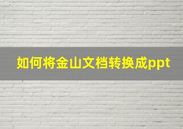 如何将金山文档转换成ppt