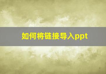 如何将链接导入ppt