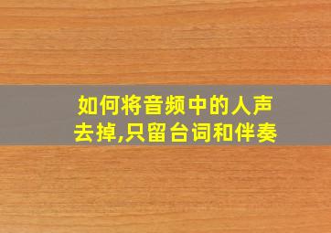 如何将音频中的人声去掉,只留台词和伴奏